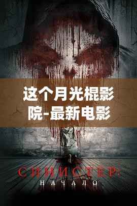 这个月光棍影院,最新电影搜索的全面评测与介绍