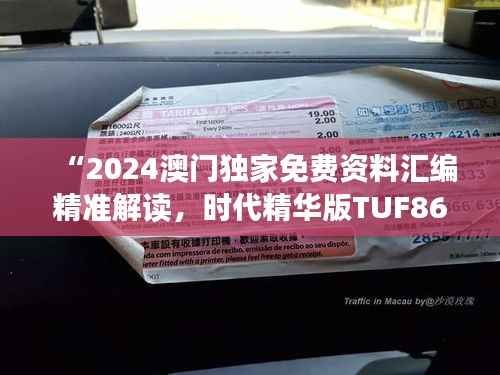 “2024澳门独家免费资料汇编精准解读，时代精华版TUF867.77”