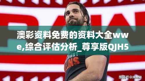 澳彩资料免费的资料大全wwe,综合评估分析_尊享版QJH557.13