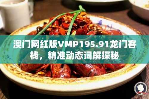澳门网红版VMP195.91龙门客栈,精准动态词解探秘
