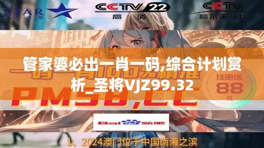 管家婆必出一肖一码,综合计划赏析_圣将VJZ99.32