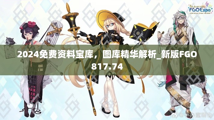 2024免费资料宝库,图库精华解析_新版FGO817.74