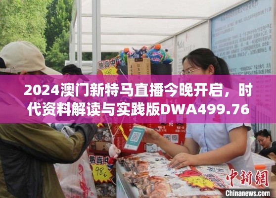 2024澳门新特马直播今晚开启,时代资料解读与实践版DWA499.76