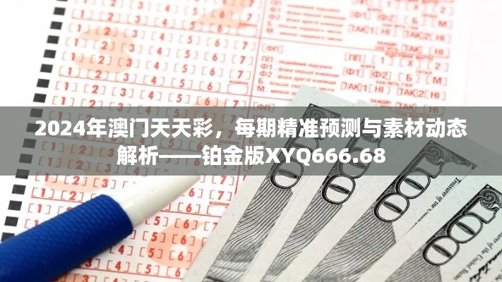 2024年澳门天天彩,每期精准预测与素材动态解析——铂金版XYQ666.68