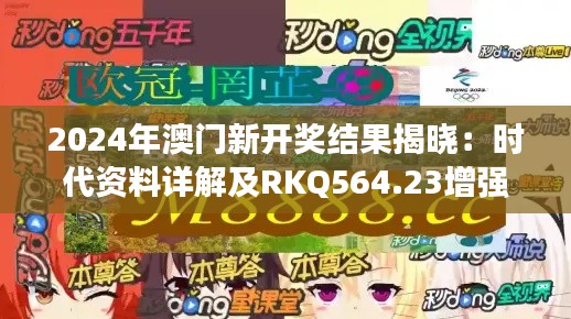 2024年澳门新开奖结果揭晓:时代资料详解及RKQ564.23增强版信息