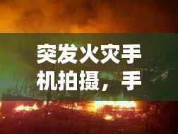 突发火灾手机拍摄,手机发生火灾