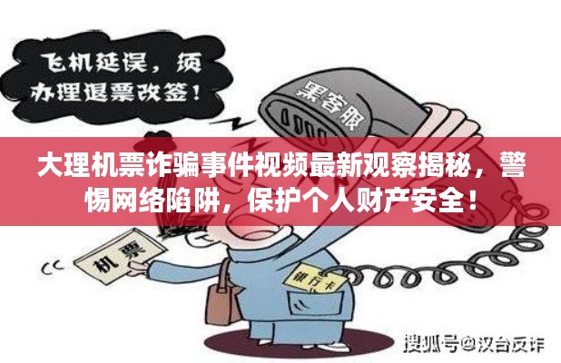 大理机票诈骗事件视频最新观察揭秘,警惕网络陷阱,保护个人财产安全!