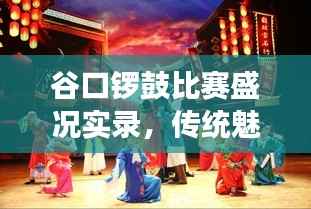 谷口锣鼓比赛盛况实录,传统魅力的震撼呈现!