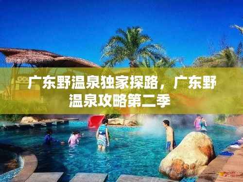 广东野温泉独家探路,广东野温泉攻略第二季