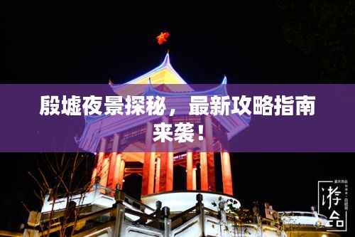殷墟夜景探秘,最新攻略指南来袭!
