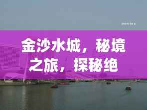 金沙水城,秘境之旅,探秘绝美风光攻略!