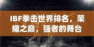 IBF拳击世界排名,荣耀之巅,强者的舞台
