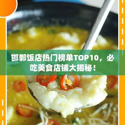 邯郸饭店热门榜单TOP10,必吃美食店铺大揭秘!