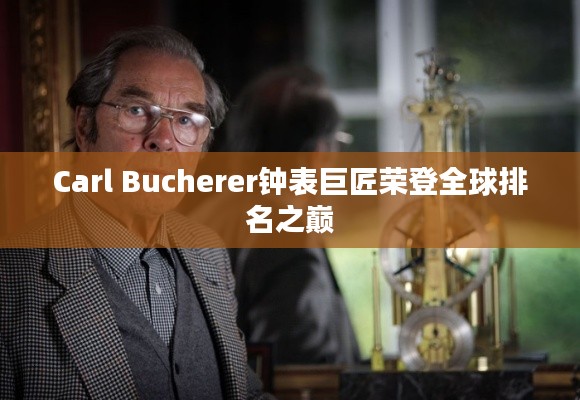 Carl Bucherer钟表巨匠荣登全球排名之巅