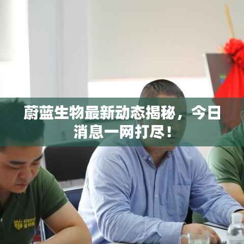蔚蓝生物最新动态揭秘,今日消息一网打尽!