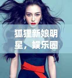 狐狸新娘明星,娱乐圈的璀璨新星崛起