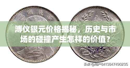 溥仪银元价格揭秘,历史与市场的碰撞产生怎样的价值?