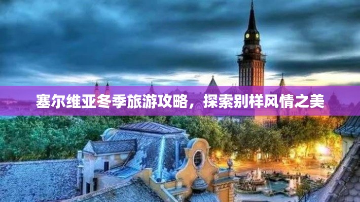 塞尔维亚冬季旅游攻略,探索别样风情之美