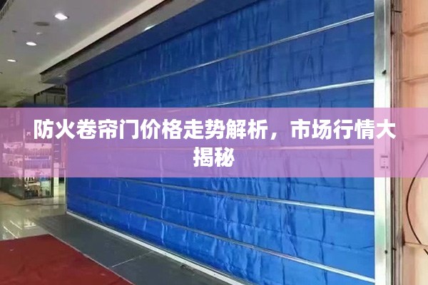 防火卷帘门价格走势解析,市场行情大揭秘