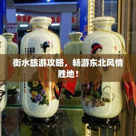 衡水旅游攻略,畅游东北风情胜地!