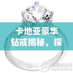 卡地亚豪华钻戒揭秘,探寻5克拉钻戒的价值与魅力