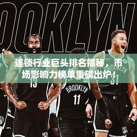 连锁行业巨头排名揭秘,市场影响力榜单重磅出炉!