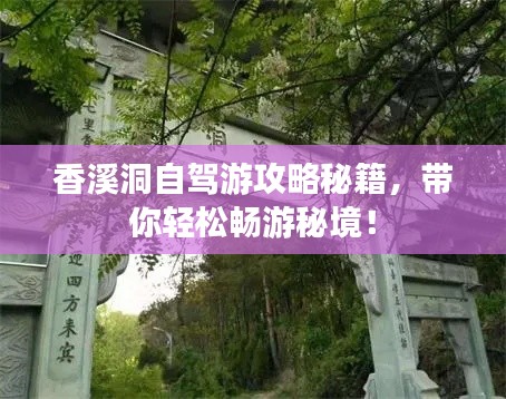 香溪洞自驾游攻略秘籍,带你轻松畅游秘境!