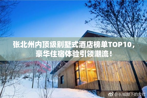 张北州内顶级别墅式酒店榜单TOP10,豪华住宿体验引领潮流!