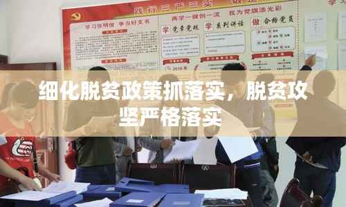细化脱贫政策抓落实,脱贫攻坚严格落实