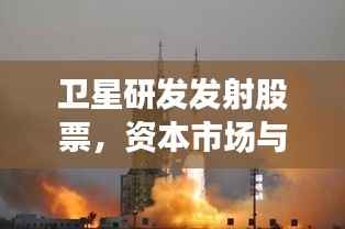 卫星研发发射股票,资本市场与宇宙探索融合之道揭秘