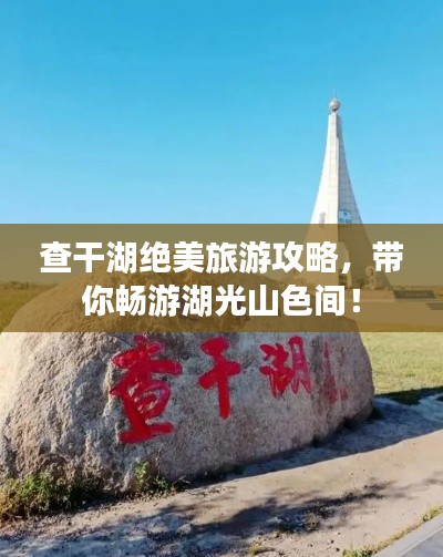 查干湖绝美旅游攻略,带你畅游湖光山色间!