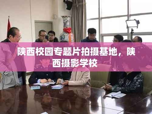 陕西校园专题片拍摄基地,陕西摄影学校
