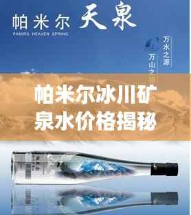 帕米尔冰川矿泉水价格揭秘与市场影响力分析