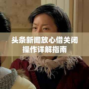 头条新闻放心借关闭操作详解指南