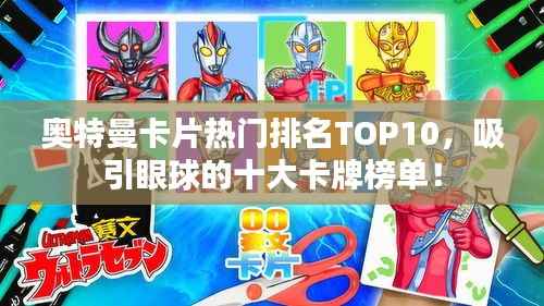 奥特曼卡片热门排名TOP10,吸引眼球的十大卡牌榜单!