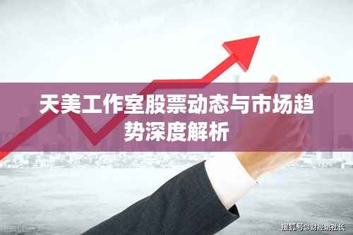 天美工作室股票动态与市场趋势深度解析