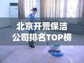 北京开荒保洁公司排名TOP榜,专业清洁服务哪家强?